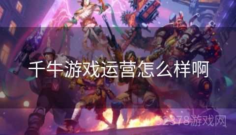 千牛游戏运营怎么样啊