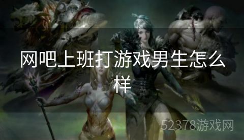 网吧上班打游戏男生怎么样