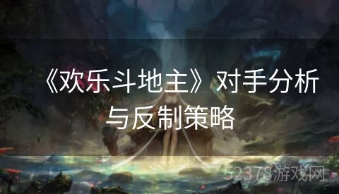 《欢乐斗地主》对手分析与反制策略