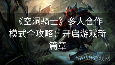  《空洞骑士》多人合作模式全攻略：开启游戏新篇章