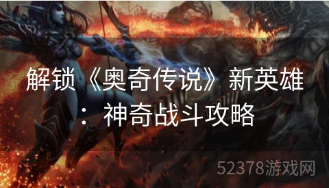 解锁《奥奇传说》新英雄：神奇战斗攻略