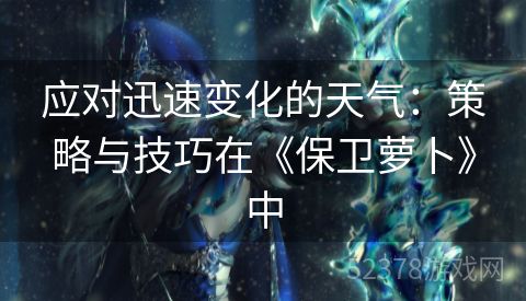 应对迅速变化的天气：策略与技巧在《保卫萝卜》中