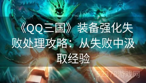  《QQ三国》装备强化失败处理攻略：从失败中汲取经验