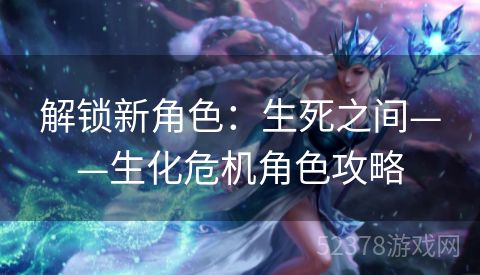 解锁新角色：生死之间——生化危机角色攻略