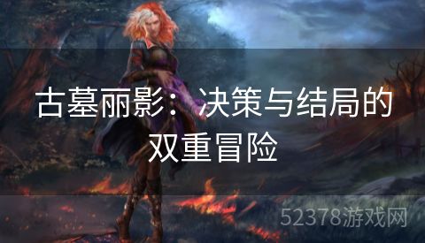 古墓丽影：决策与结局的双重冒险