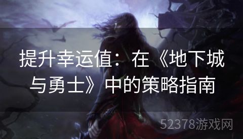 提升幸运值：在《地下城与勇士》中的策略指南