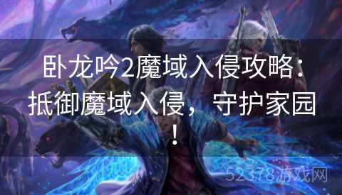 卧龙吟2魔域入侵攻略：抵御魔域入侵，守护家园！