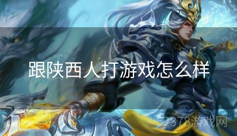 跟陕西人打游戏怎么样