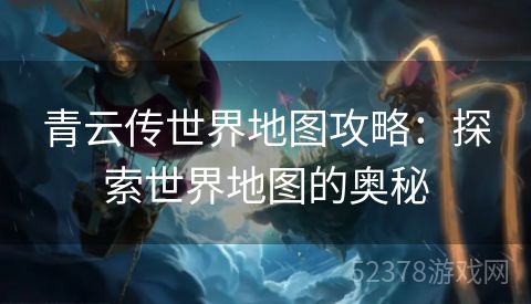 青云传世界地图攻略：探索世界地图的奥秘