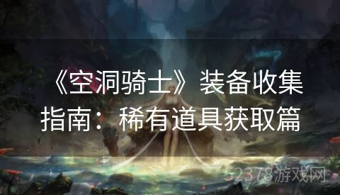  《空洞骑士》装备收集指南：稀有道具获取篇