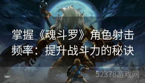 掌握《魂斗罗》角色射击频率：提升战斗力的秘诀