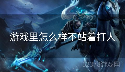 游戏里怎么样不站着打人