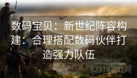 数码宝贝：新世纪阵容构建：合理搭配数码伙伴打造强力队伍