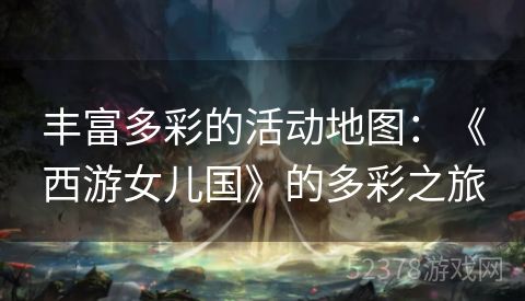 丰富多彩的活动地图：《西游女儿国》的多彩之旅