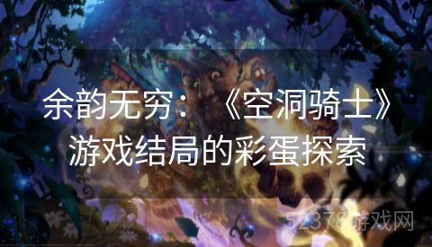 余韵无穷：《空洞骑士》游戏结局的彩蛋探索