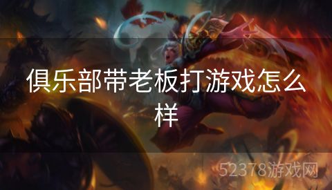 俱乐部带老板打游戏怎么样
