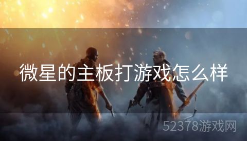 微星的主板打游戏怎么样