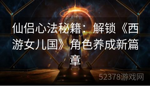 仙侣心法秘籍：解锁《西游女儿国》角色养成新篇章