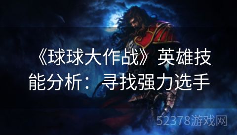  《球球大作战》英雄技能分析：寻找强力选手