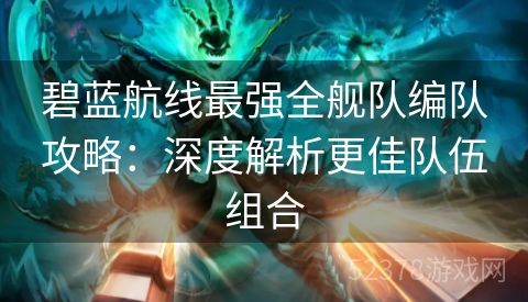 碧蓝航线最强全舰队编队攻略：深度解析更佳队伍组合