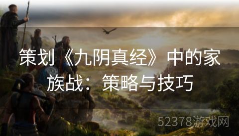 策划《九阴真经》中的家族战：策略与技巧