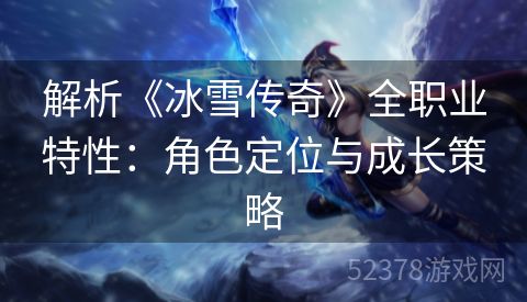 解析《冰雪传奇》全职业特性：角色定位与成长策略