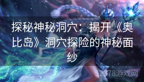 探秘神秘洞穴：揭开《奥比岛》洞穴探险的神秘面纱