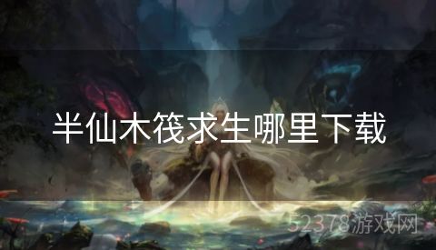 半仙木筏求生哪里下载