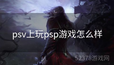 psv上玩psp游戏怎么样