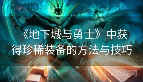  《地下城与勇士》中获得珍稀装备的方法与技巧