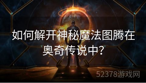 如何解开神秘魔法图腾在奥奇传说中？