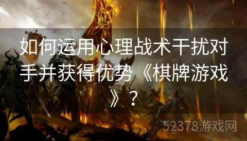 如何运用心理战术干扰对手并获得优势《棋牌游戏》？