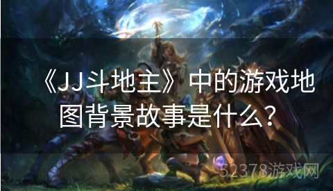 《JJ斗地主》中的游戏地图背景故事是什么？