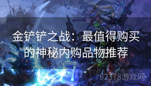 金铲铲之战：最值得购买的神秘内购品物推荐