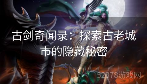 古剑奇闻录：探索古老城市的隐藏秘密