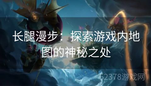 长腿漫步：探索游戏内地图的神秘之处