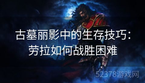 古墓丽影中的生存技巧：劳拉如何战胜困难