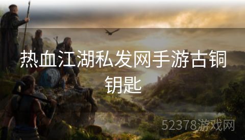 热血江湖私发网手游古铜钥匙