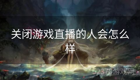 关闭游戏直播的人会怎么样