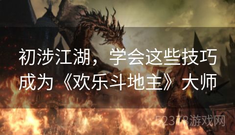 初涉江湖，学会这些技巧成为《欢乐斗地主》大师