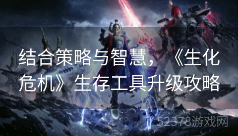 结合策略与智慧，《生化危机》生存工具升级攻略