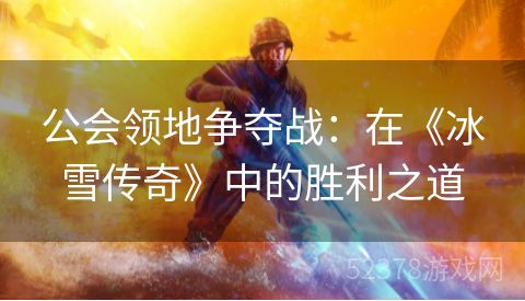 公会领地争夺战：在《冰雪传奇》中的胜利之道