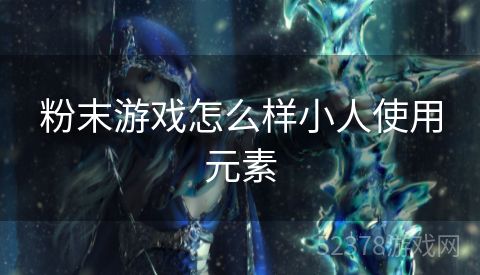 粉末游戏怎么样小人使用元素