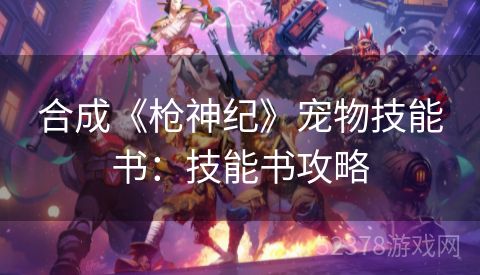 合成《枪神纪》宠物技能书：技能书攻略