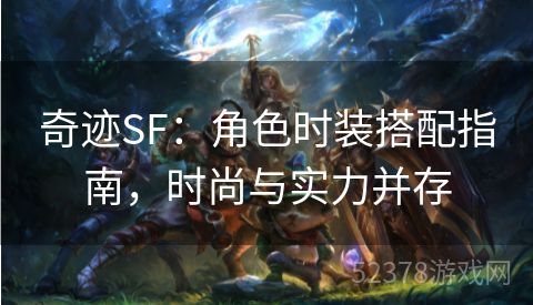 奇迹SF：角色时装搭配指南，时尚与实力并存