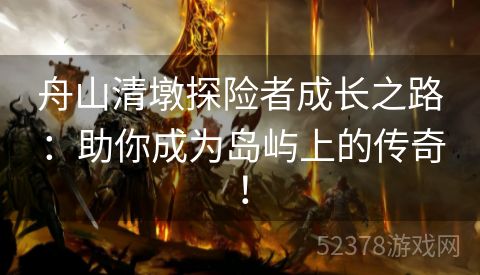 舟山清墩探险者成长之路：助你成为岛屿上的传奇！