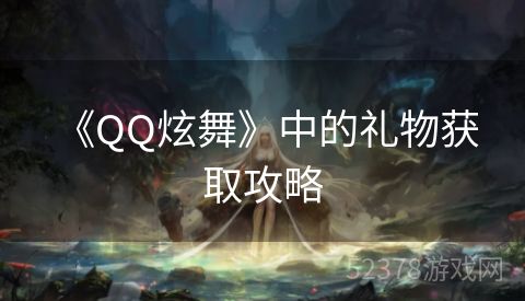  《QQ炫舞》中的礼物获取攻略