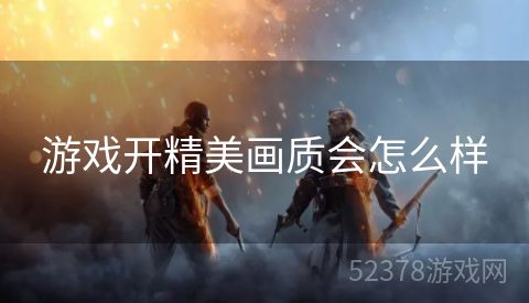 游戏开精美画质会怎么样