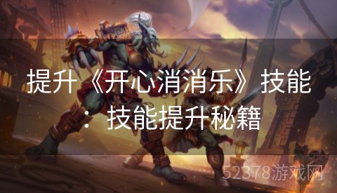 提升《开心消消乐》技能：技能提升秘籍