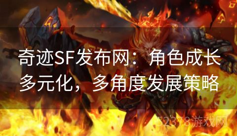 奇迹SF发布网：角色成长多元化，多角度发展策略